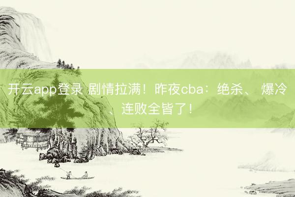 开云app登录 剧情拉满！昨夜cba：绝杀、 爆冷 、连败全皆了！