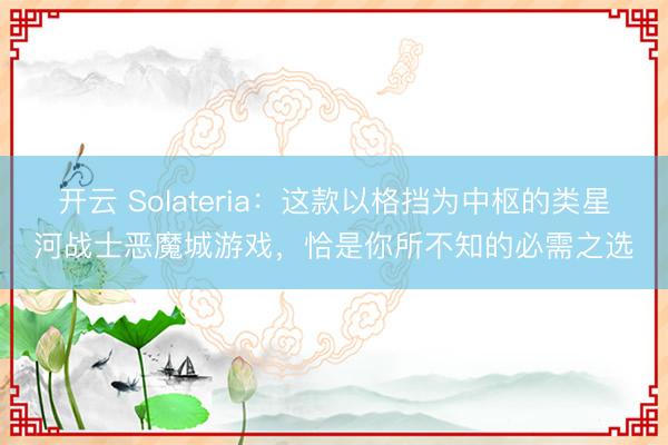 开云 Solateria：这款以格挡为中枢的类星河战士恶魔城游戏，恰是你所不知的必需之选