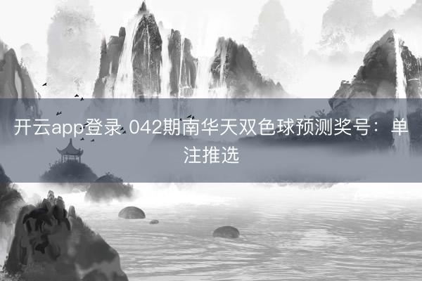 开云app登录 042期南华天双色球预测奖号：单注推选