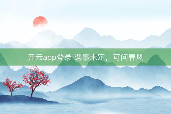 开云app登录 遇事未定，可问春风
