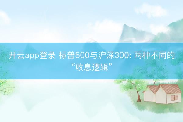 开云app登录 标普500与沪深300: 两种不同的“收息逻辑”