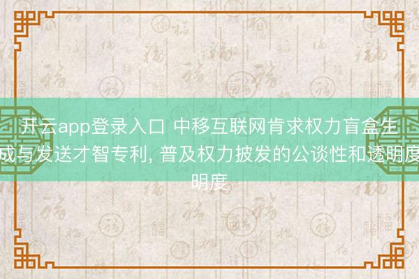 开云app登录入口 中移互联网肯求权力盲盒生成与发送才智专利, 普及权力披发的公谈性和透明度