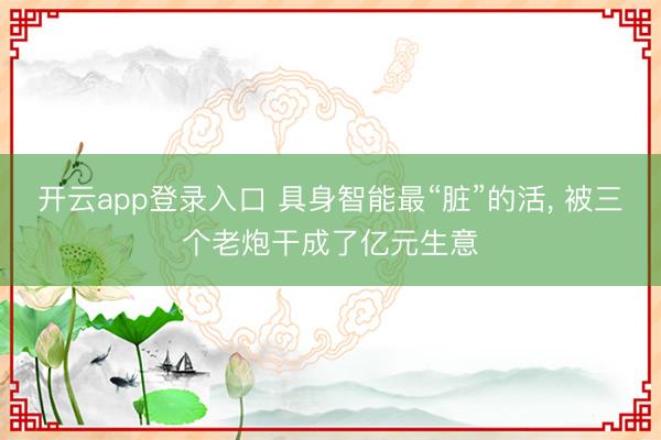 开云app登录入口 具身智能最“脏”的活, 被三个老炮干成了亿元生意