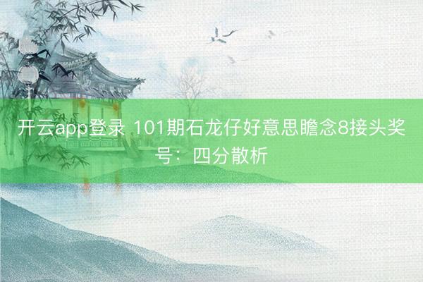 开云app登录 101期石龙仔好意思瞻念8接头奖号：四分散析