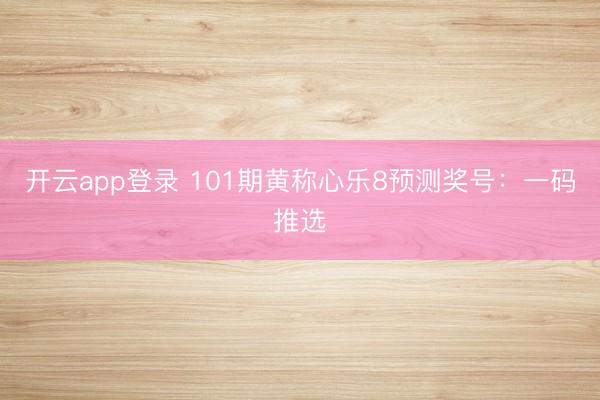 开云app登录 101期黄称心乐8预测奖号：一码推选