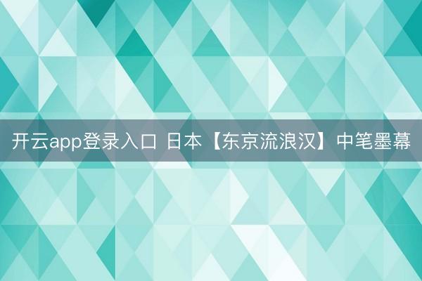 开云app登录入口 日本【东京流浪汉】中笔墨幕