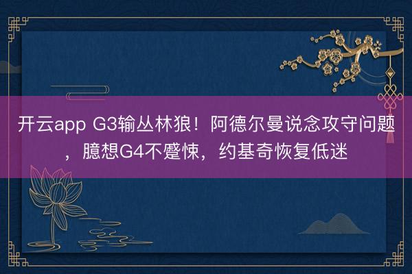 开云app G3输丛林狼！阿德尔曼说念攻守问题，臆想G4不蹙悚，约基奇恢复低迷