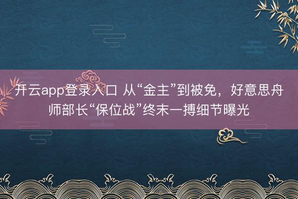 开云app登录入口 从“金主”到被免，好意思舟师部长“保位战”终末一搏细节曝光