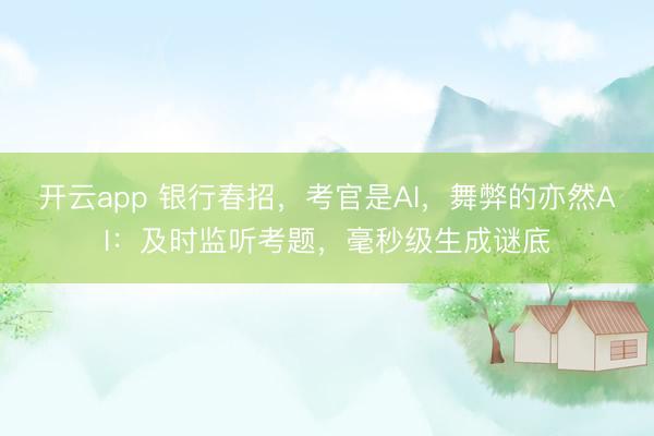 开云app 银行春招，考官是AI，舞弊的亦然AI：及时监听考题，毫秒级生成谜底