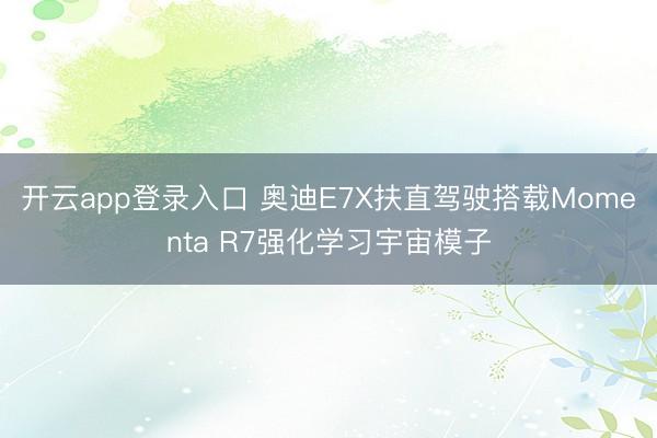开云app登录入口 奥迪E7X扶直驾驶搭载Momenta R7强化学习宇宙模子