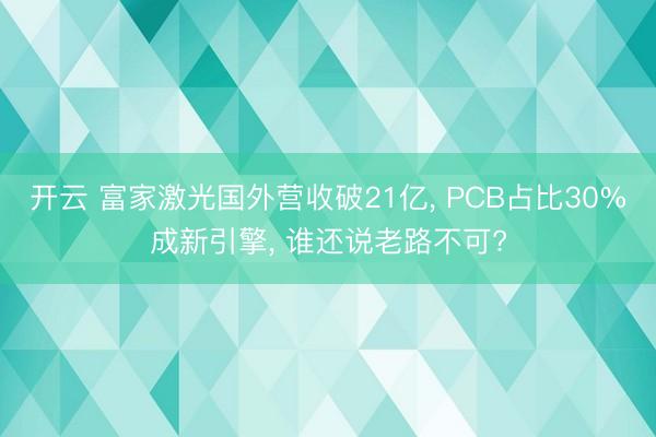 开云 富家激光国外营收破21亿, PCB占比30%成新引擎, 谁还说老路不可?