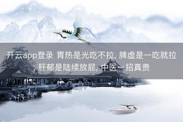 开云app登录 胃热是光吃不拉, 脾虚是一吃就拉, 肝郁是陆续放屁, 中医一招真贵
