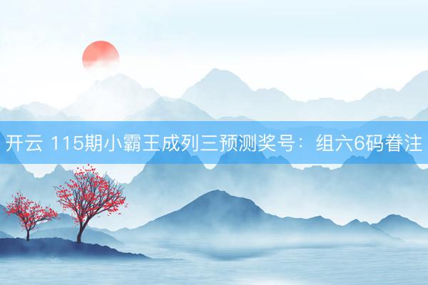 开云 115期小霸王成列三预测奖号：组六6码眷注