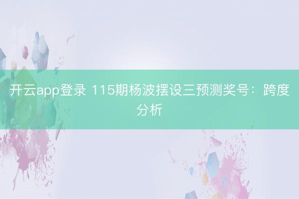 开云app登录 115期杨波摆设三预测奖号：跨度分析