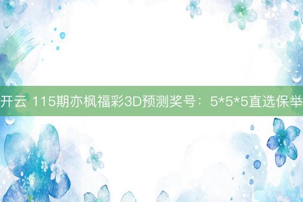 开云 115期亦枫福彩3D预测奖号：5*5*5直选保举