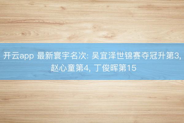 开云app 最新寰宇名次: 吴宜泽世锦赛夺冠升第3, 赵心童第4, 丁俊晖第15