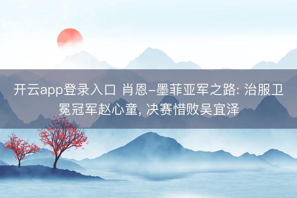 开云app登录入口 肖恩-墨菲亚军之路: 治服卫冕冠军赵心童, 决赛惜败吴宜泽
