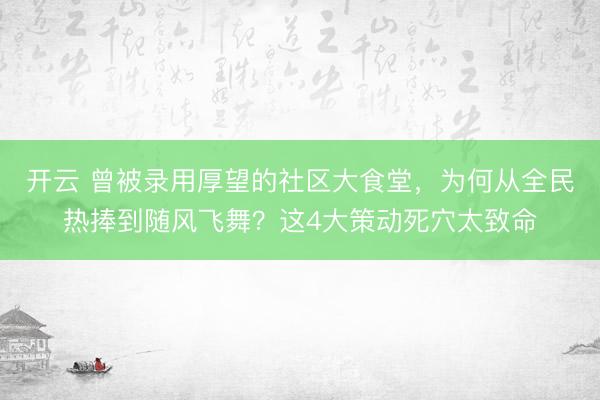 开云 曾被录用厚望的社区大食堂，为何从全民热捧到随风飞舞？这4大策动死穴太致命
