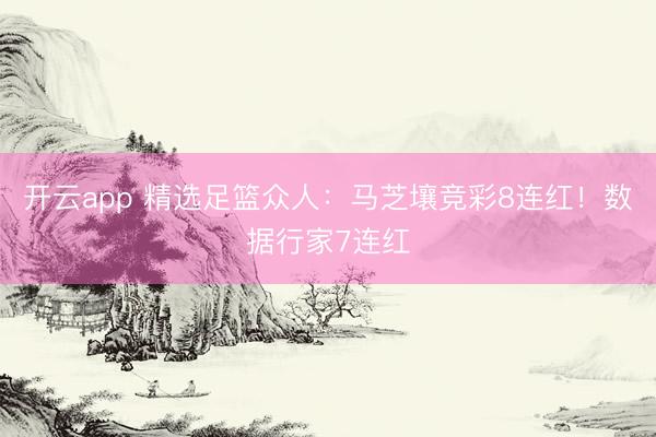 开云app 精选足篮众人：马芝壤竞彩8连红！数据行家7连红