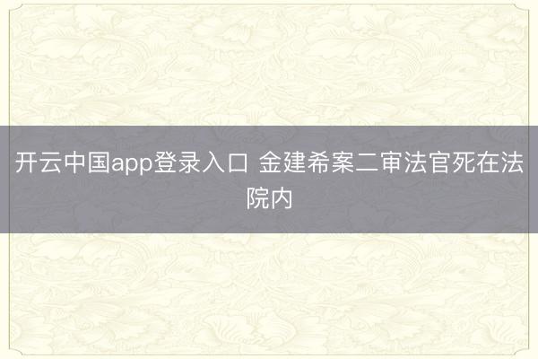 开云中国app登录入口 金建希案二审法官死在法院内