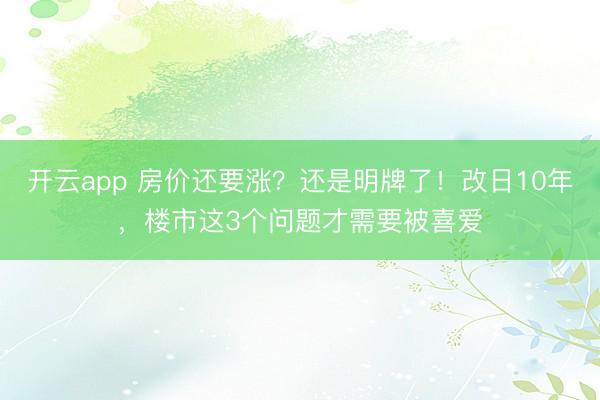 开云app 房价还要涨？还是明牌了！改日10年，楼市这3个问题才需要被喜爱