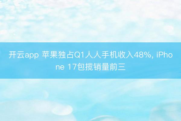 开云app 苹果独占Q1人人手机收入48%, iPhone 17包揽销量前三