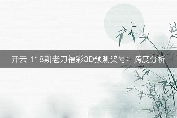开云 118期老刀福彩3D预测奖号：跨度分析