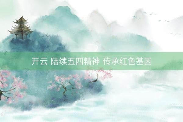 开云 陆续五四精神 传承红色基因